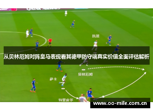 从贝林厄姆对阵皇马表现看其德甲防守端真实价值全面评估解析 从贝林厄姆对阵皇马表现看其德甲防守端真实价值全面评估解析